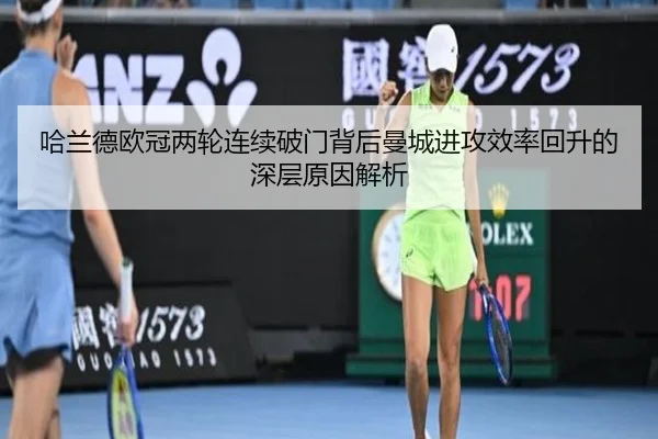 哈兰德欧冠两轮连续破门背后曼城进攻效率回升的深层原因解析